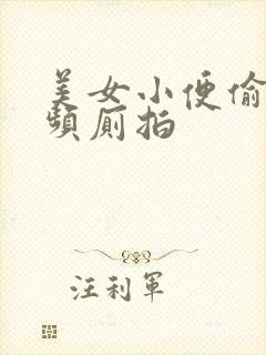 美女小便偷拍视频厕拍