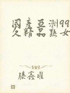 国产亚洲99久久精品熟女a