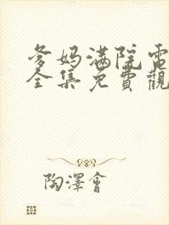 爹妈满院电视剧全集免费观看西瓜