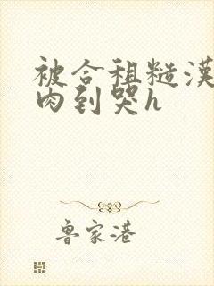 被合租糙汉室友肉到哭h