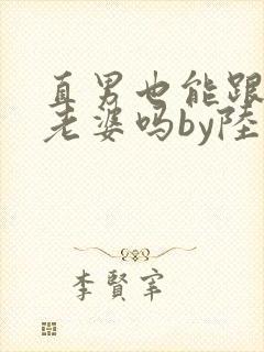 直男也能跟人当老婆吗by陆酌言txt