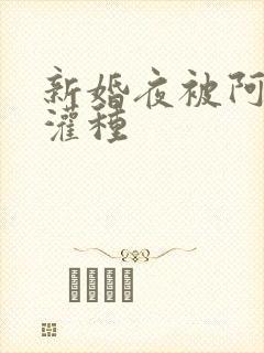 新婚夜被阿龟强灌种