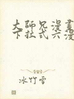 大师兄漫画免费下拉式六漫画