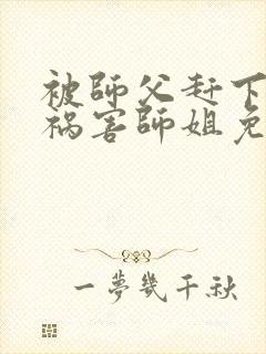 被师父赶下山去祸害师姐免费听书