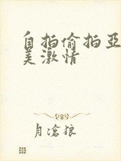 自拍偷拍亚洲欧美激情