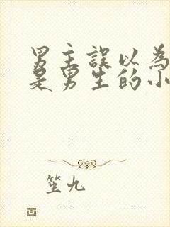 男主误以为女主是男生的小说