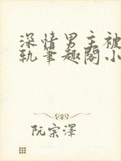 深情男主被迫出轨笔趣阁小说