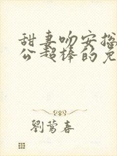 甜妻吻安总裁老公超棒的免费阅读全文