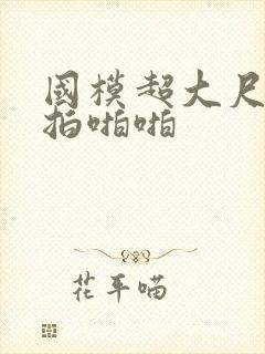 国模超大尺度私拍啪啪