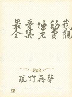 最爱他的我短剧全集免费观看