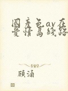 国产色av在线爱情岛线路一
