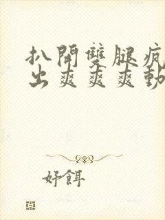 扒开双腿疯狂进出爽爽爽动态照片封面