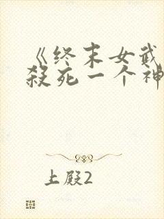 《终末女武神》杀死一个神需要多少