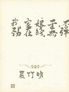 我家娘子,不对劲在线无弹窗