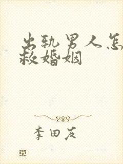 出轨男人怎么挽救婚姻