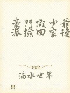 豪门假少爷被反派捡回家后免费阅读封面