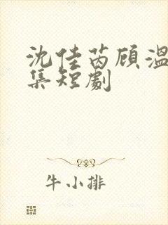 沈佳芮顾温言全集短剧