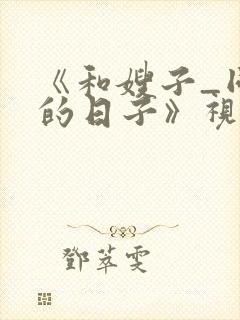 《和嫂子_同居的日子》视频