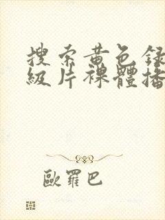 搜索黄色录像一级片裸体播放封面