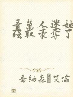 看万人迷她又被强取豪夺了