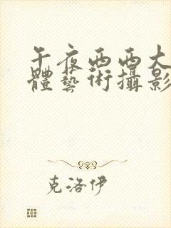 午夜西西大胆人体艺术摄影