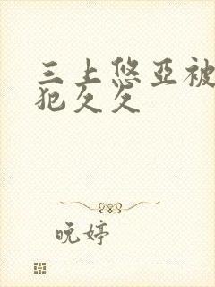 三上悠亚被公侵犯久久