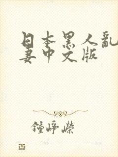 日本黑人乱偷人妻中文版