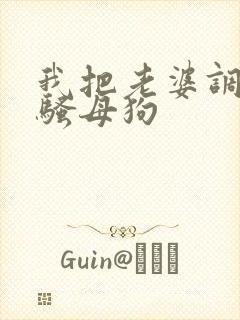 我把老婆调教成骚母狗