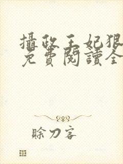 摄政王妃狠嚣张免费阅读全文