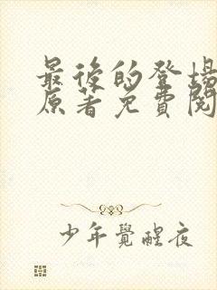 最后的登场小说原著免费阅读最新章节