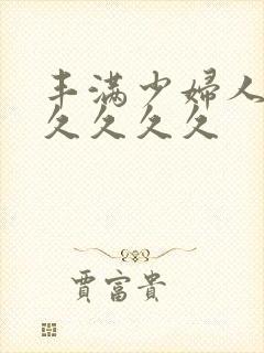 丰满少妇人妻久久久久久