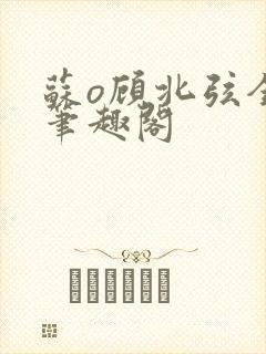 苏o顾北弦全文笔趣阁