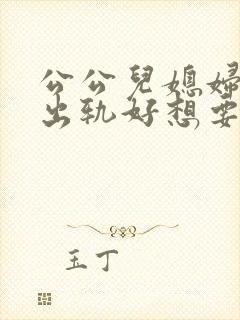 公公儿媳妇诱惑出轨好想要小说