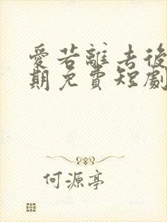 爱若离去后会无期免费短剧封面