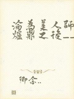 沦为美人师兄的炉鼎之后__