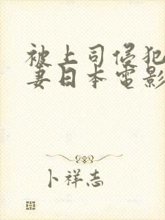 被上司侵犯的人妻日本电影