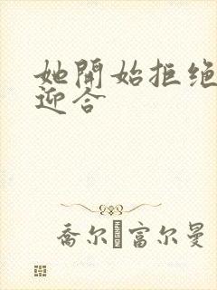 她开始拒绝慢迎迎合