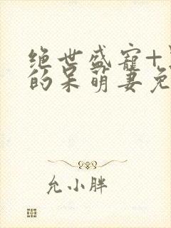 绝世盛宠+黑帝的呆萌妻免费阅读