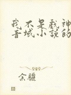 我不是戏神三九音域小说的免费阅读