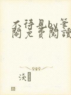 不待见by笔趣阁免费阅读最新章节