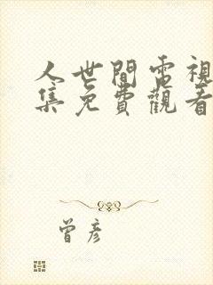 人世间电视剧全集免费观看47集