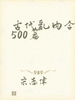 古代乱肉合集乱500篇