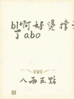 bl啊好烫撑满了abo