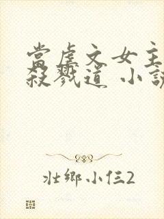 当虐文女主修了杀戮道 小说下载txt