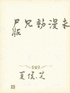 尸兄动漫未删减版