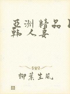 亚洲 精品 日韩 人妻