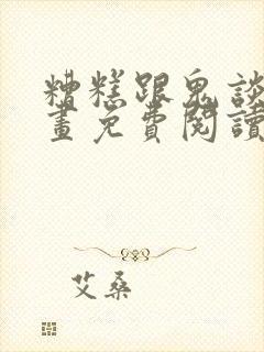 糟糕跟鬼谈上漫画免费阅读全部章节