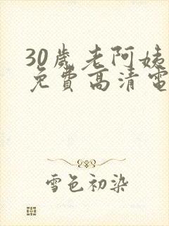 30岁老阿姨看免费高清电视剧