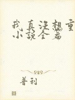 我真没想重生啊小说全篇