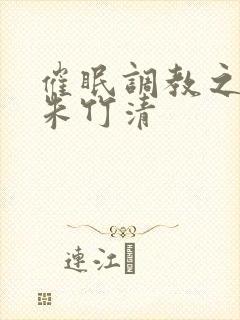 催眠调教之肉欲朱竹清